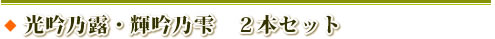 光吟乃露・輝吟乃雫　２本セット